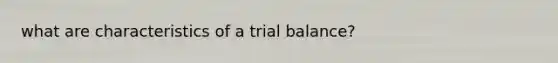 what are characteristics of a trial balance?