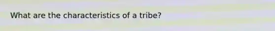 What are the characteristics of a tribe?