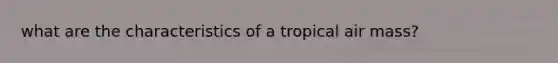 what are the characteristics of a tropical air mass?