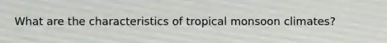 What are the characteristics of tropical monsoon climates?