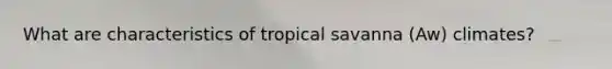 What are characteristics of tropical savanna (Aw) climates?