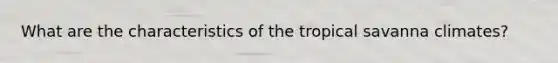 What are the characteristics of the tropical savanna climates?