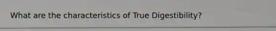 What are the characteristics of True Digestibility?