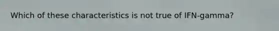 Which of these characteristics is not true of IFN-gamma?