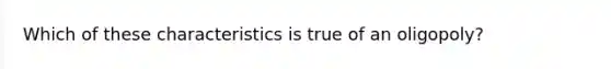 Which of these characteristics is true of an oligopoly?