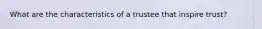 What are the characteristics of a trustee that inspire trust?