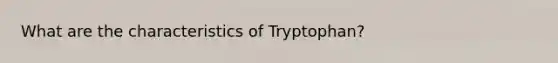 What are the characteristics of Tryptophan?