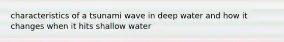 characteristics of a tsunami wave in deep water and how it changes when it hits shallow water