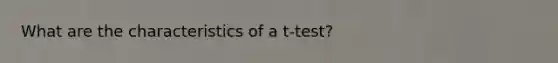 What are the characteristics of a t-test?