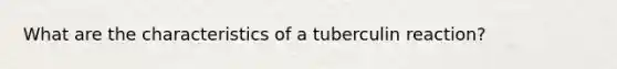 What are the characteristics of a tuberculin reaction?