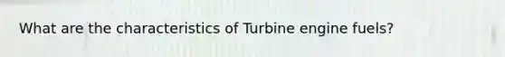 What are the characteristics of Turbine engine fuels?