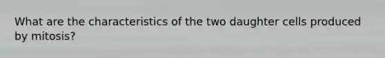 What are the characteristics of the two daughter cells produced by mitosis?