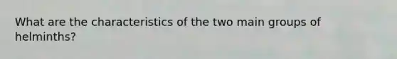What are the characteristics of the two main groups of helminths?