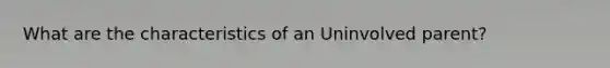 What are the characteristics of an Uninvolved parent?