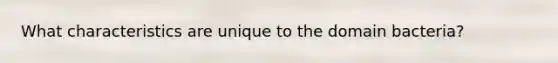 What characteristics are unique to the domain bacteria?