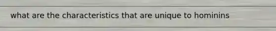 what are the characteristics that are unique to hominins