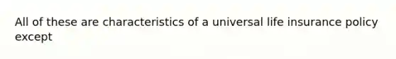 All of these are characteristics of a universal life insurance policy except