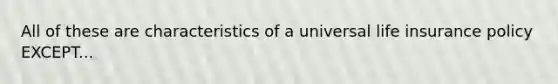 All of these are characteristics of a universal life insurance policy EXCEPT...