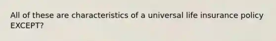 All of these are characteristics of a universal life insurance policy EXCEPT?