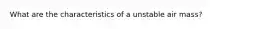 What are the characteristics of a unstable air mass?