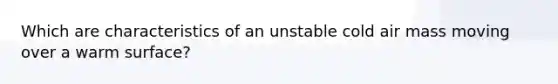Which are characteristics of an unstable cold air mass moving over a warm surface?