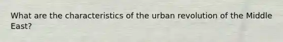 What are the characteristics of the urban revolution of the Middle East?