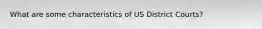 What are some characteristics of US District Courts?