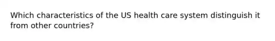 Which characteristics of the US health care system distinguish it from other countries?