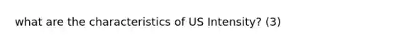 what are the characteristics of US Intensity? (3)