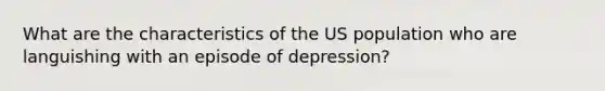 What are the characteristics of the US population who are languishing with an episode of depression?