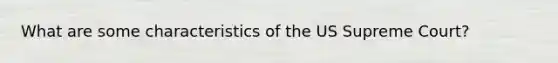 What are some characteristics of the US Supreme Court?