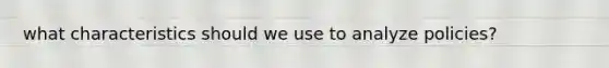 what characteristics should we use to analyze policies?
