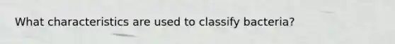 What characteristics are used to classify bacteria?