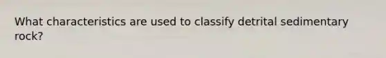 What characteristics are used to classify detrital sedimentary rock?