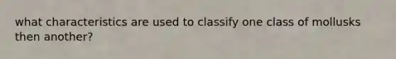 what characteristics are used to classify one class of mollusks then another?