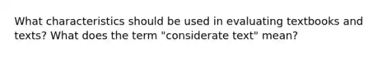 What characteristics should be used in evaluating textbooks and texts? What does the term "considerate text" mean?