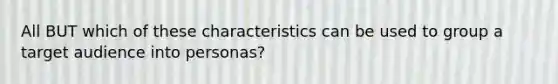 All BUT which of these characteristics can be used to group a target audience into personas?