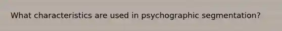 What characteristics are used in psychographic segmentation?