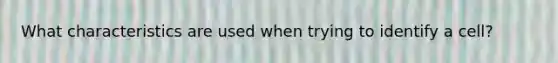 What characteristics are used when trying to identify a cell?