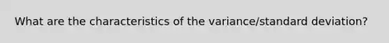 What are the characteristics of the variance/standard deviation?