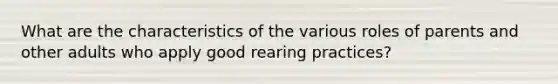 What are the characteristics of the various roles of parents and other adults who apply good rearing practices?