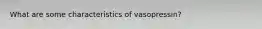 What are some characteristics of vasopressin?