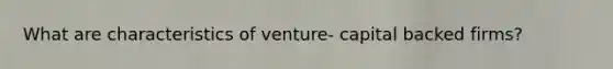 What are characteristics of venture- capital backed firms?