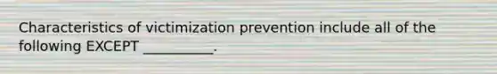 Characteristics of victimization prevention include all of the following EXCEPT __________.