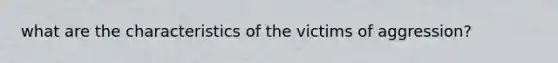 what are the characteristics of the victims of aggression?