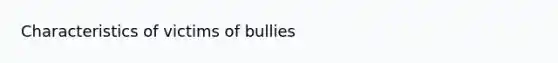 Characteristics of victims of bullies