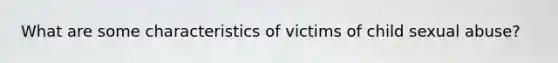 What are some characteristics of victims of child sexual abuse?