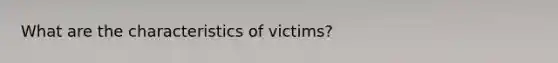 What are the characteristics of victims?