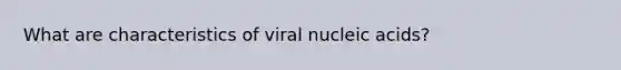 What are characteristics of viral nucleic acids?