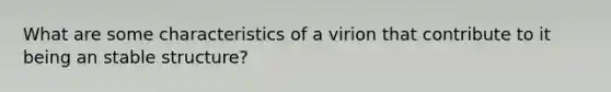 What are some characteristics of a virion that contribute to it being an stable structure?